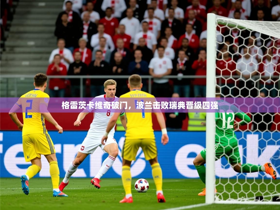 2025爱游戏官方网站入口登录格雷茨卡维奇破门，波兰击败瑞典晋级四强