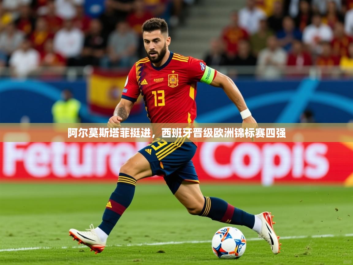 2025爱游戏ayx官方登录入口阿尔莫斯塔菲挺进，西班牙晋级欧洲锦标赛四强