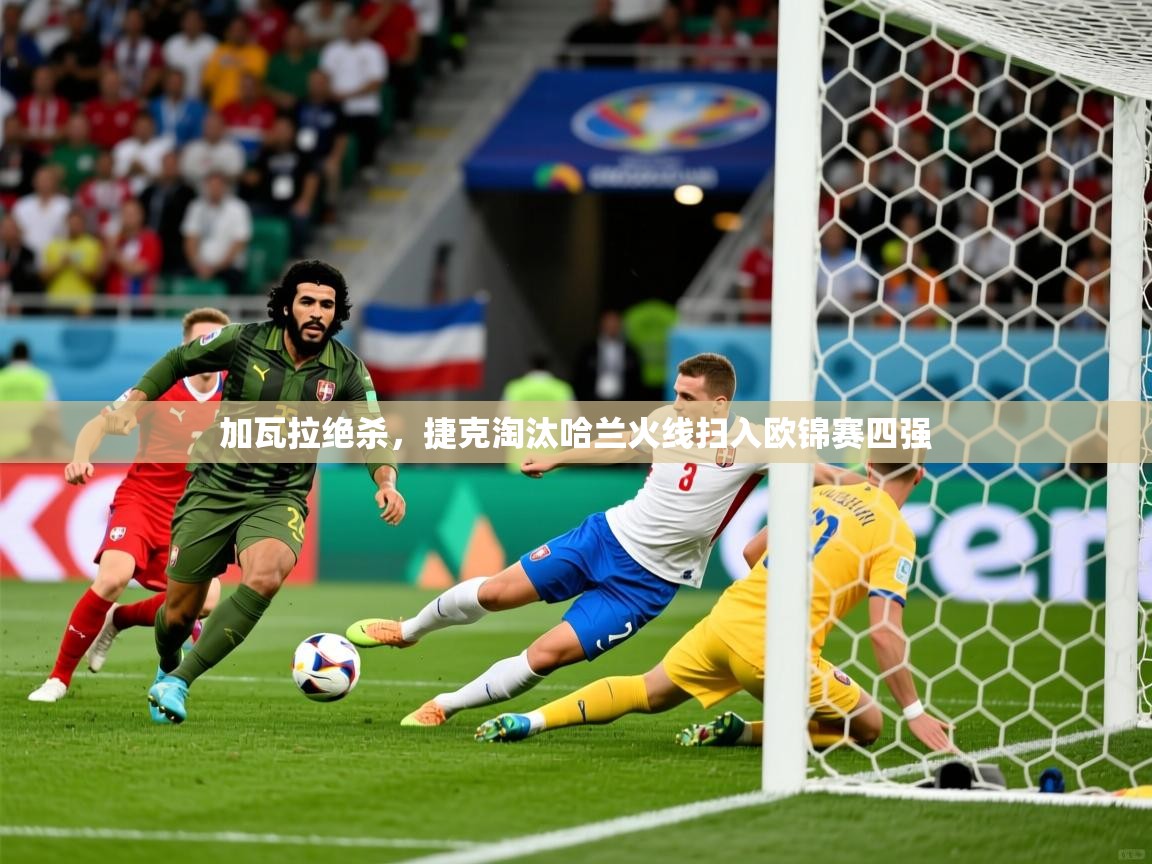 2025爱游戏官网加瓦拉绝杀，捷克淘汰哈兰火线扫入欧锦赛四强