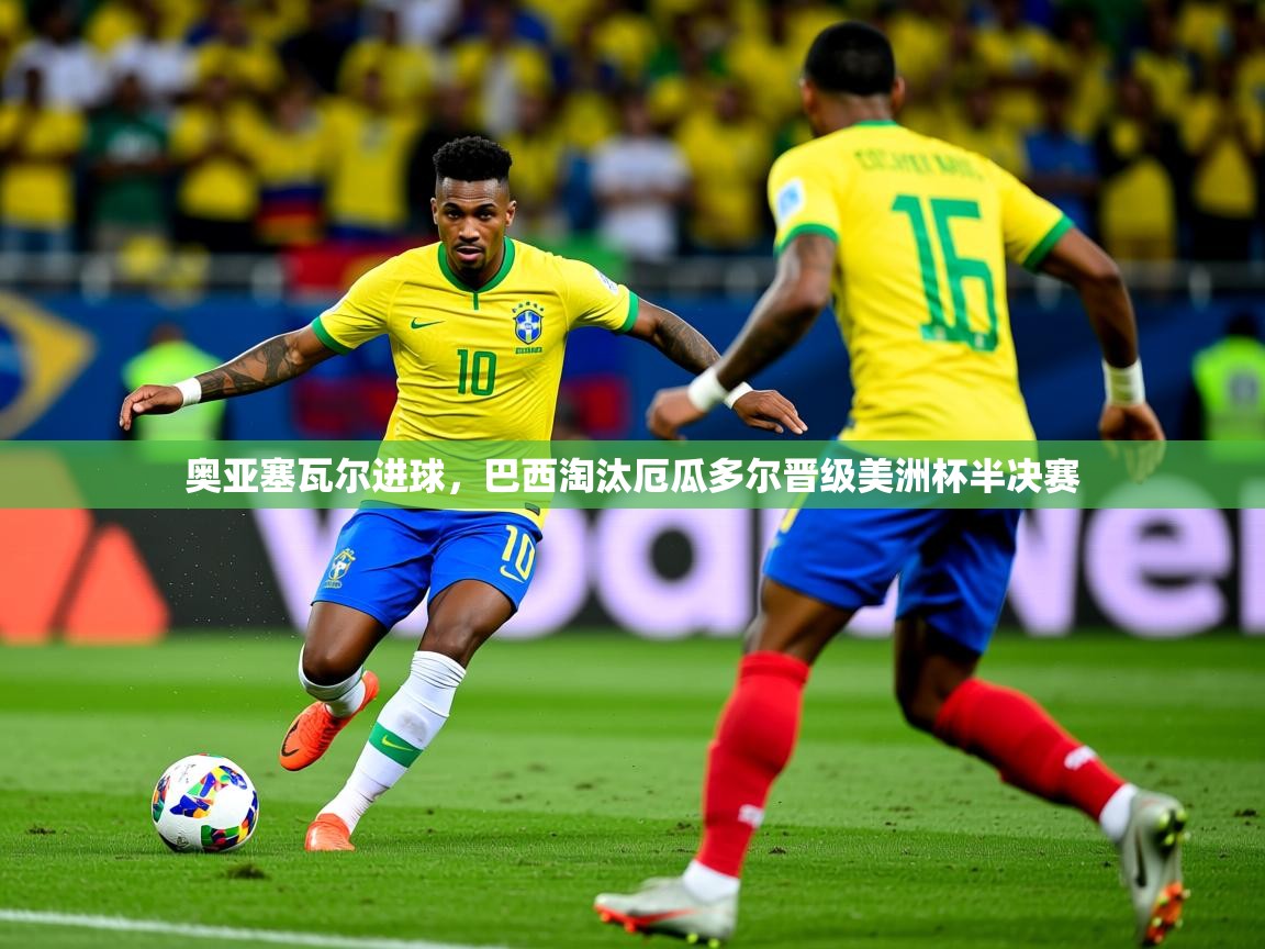 2025爱游戏官网进入奥亚塞瓦尔进球，巴西淘汰厄瓜多尔晋级美洲杯半决赛