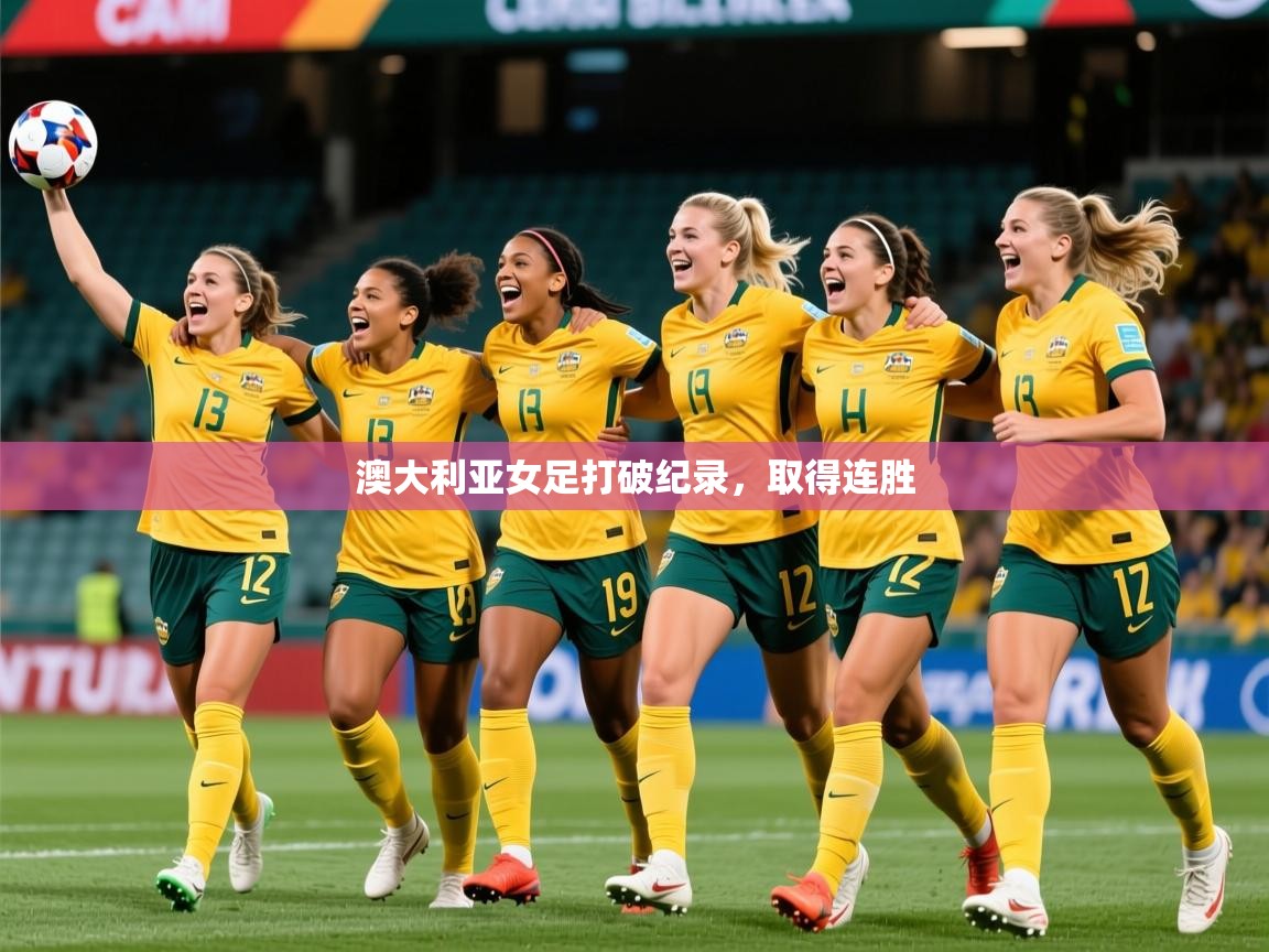 2025爱游戏官网进入澳大利亚女足打破纪录，取得连胜