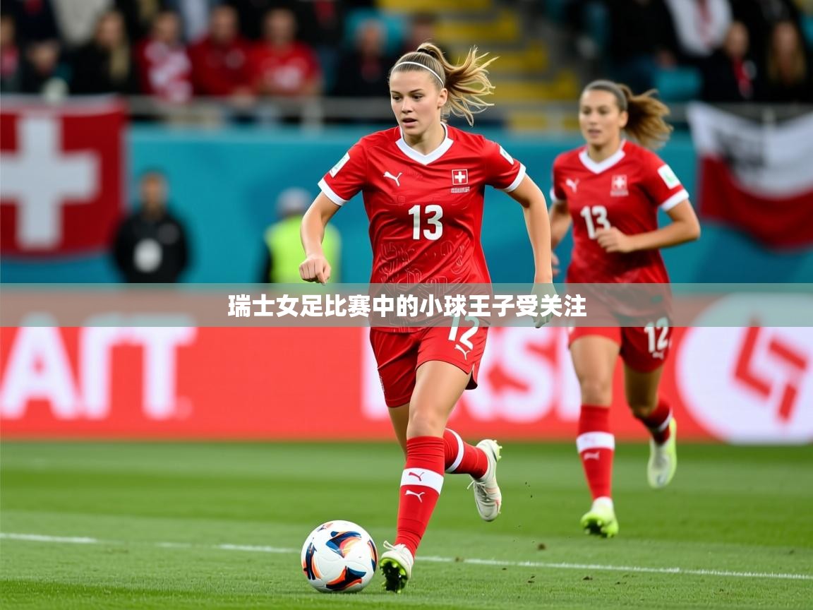 2025爱游戏体育下载瑞士女足比赛中的小球王子受关注