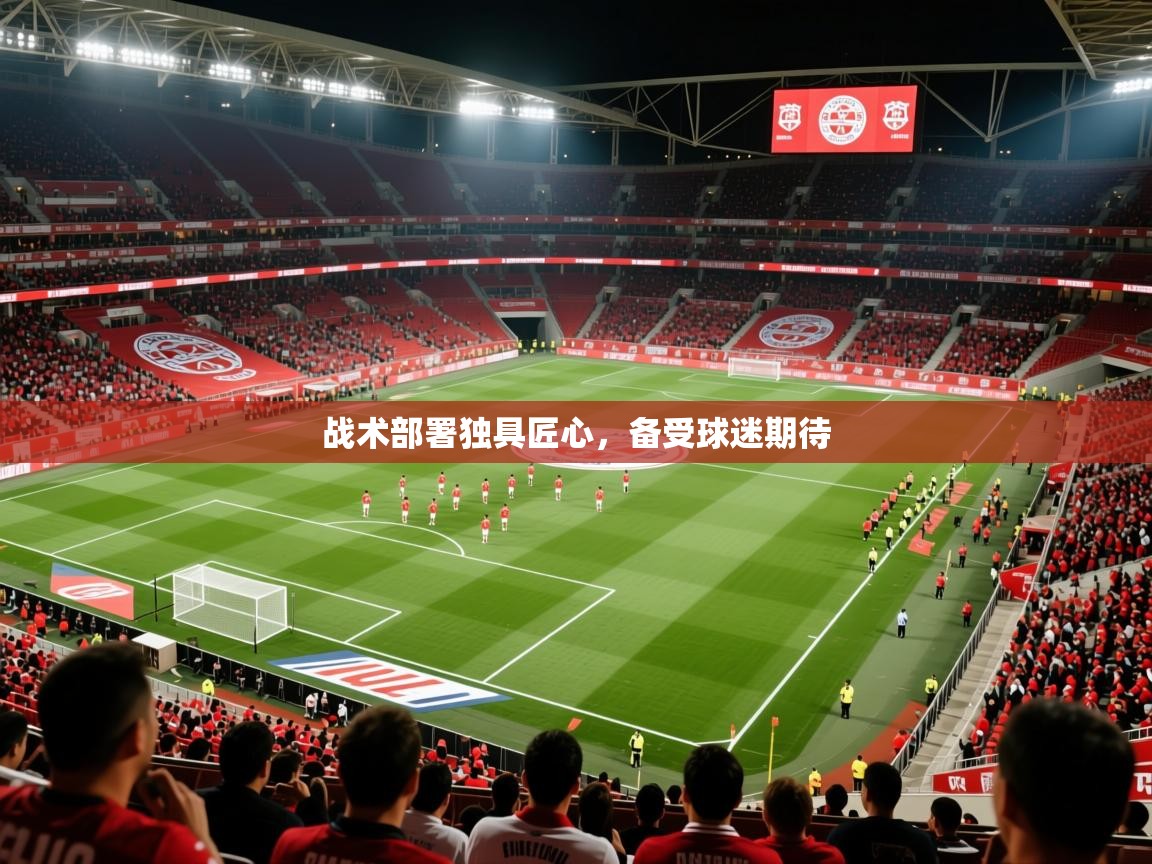 2025爱游戏登录不了战术部署独具匠心，备受球迷期待