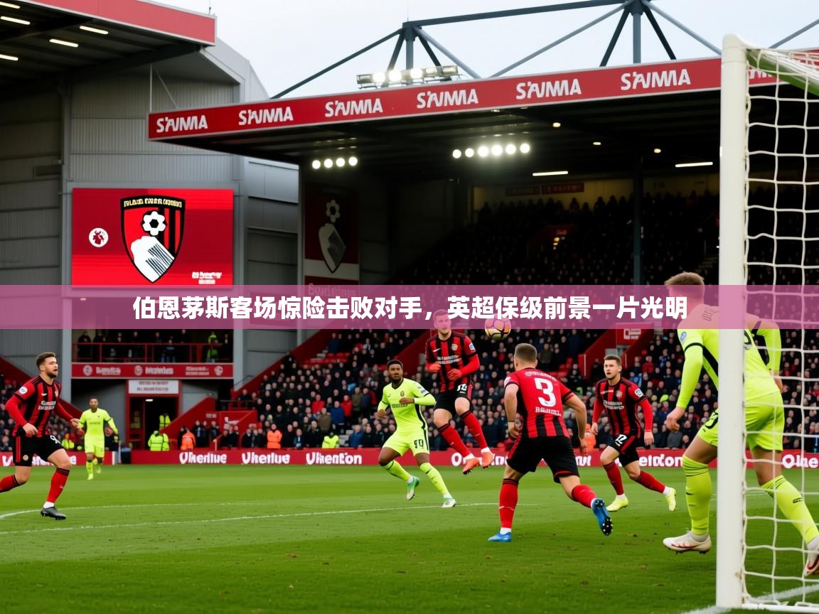 2025爱游戏登录不了伯恩茅斯客场惊险击败对手，英超保级前景一片光明