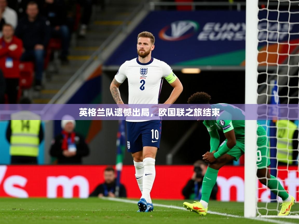 2025爱游戏ayx体育英格兰队遗憾出局，欧国联之旅结束