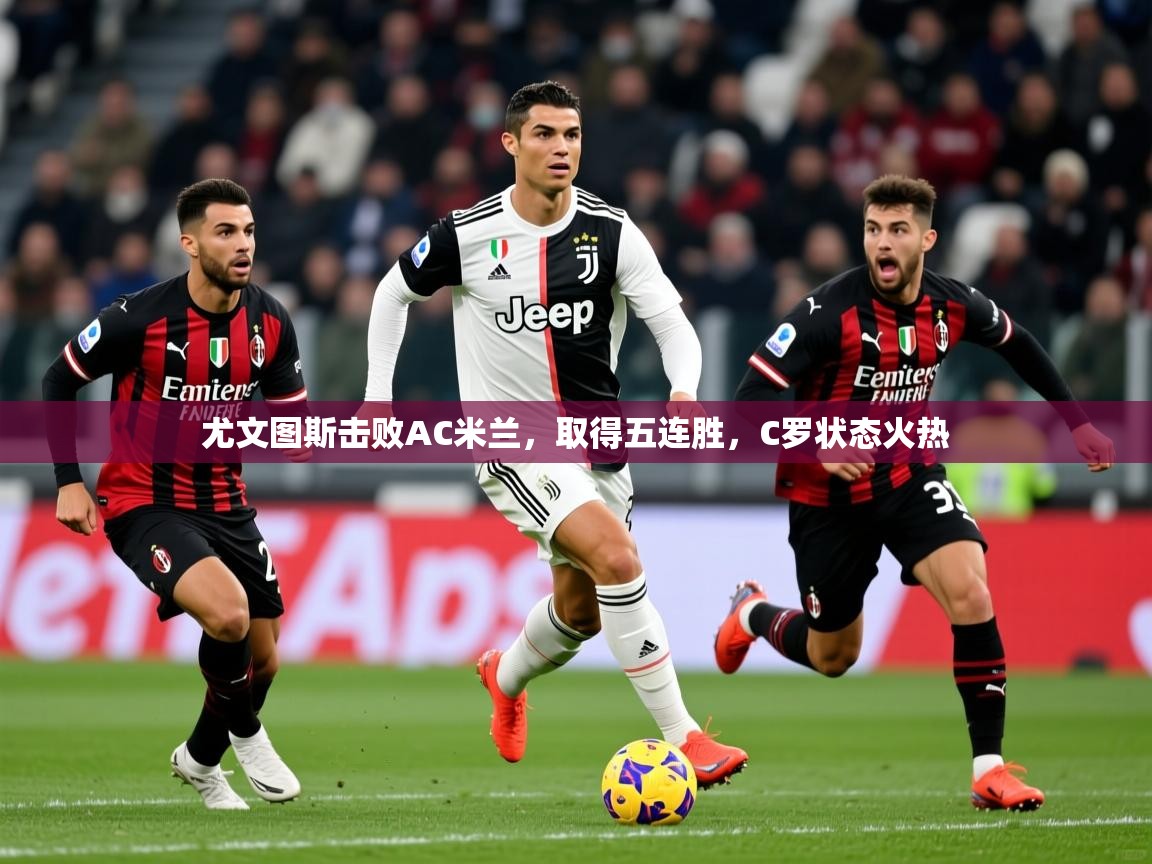 2025爱游戏尤文图斯击败AC米兰，取得五连胜，C罗状态火热