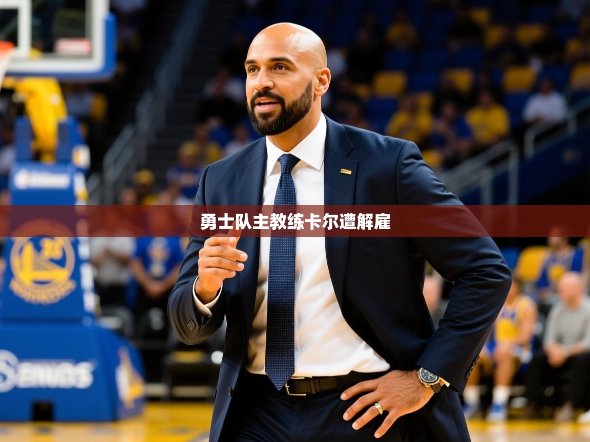 2025爱游戏中国官方网站入口勇士队主教练卡尔遭解雇
