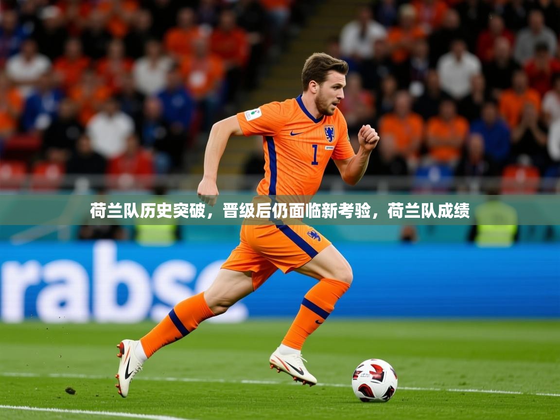 2025爱游戏ayx官方登录入口荷兰队历史突破，晋级后仍面临新考验，荷兰队成绩