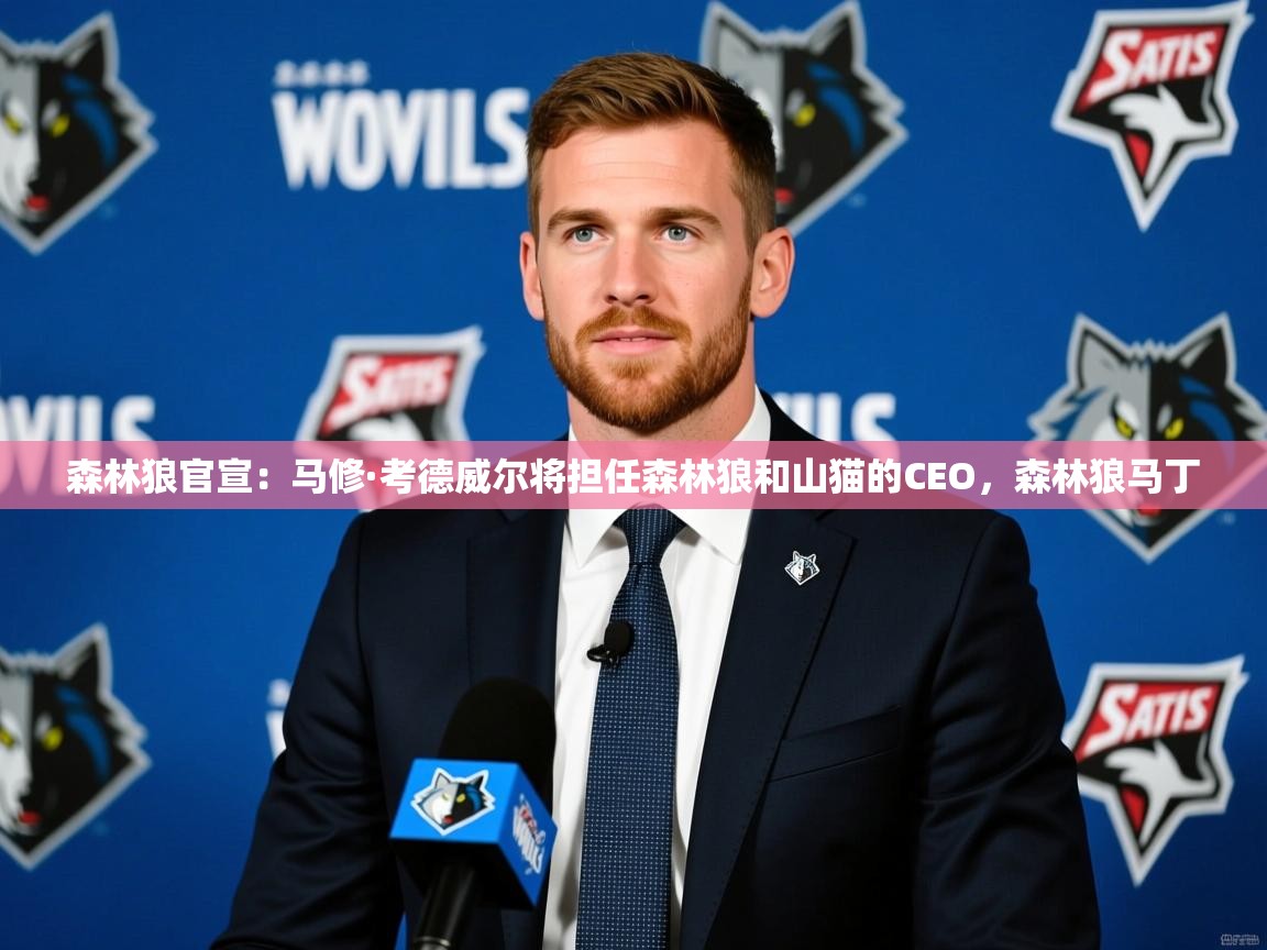 2025爱游戏登录平台森林狼官宣：马修·考德威尔将担任森林狼和山猫的CEO，森林狼马丁