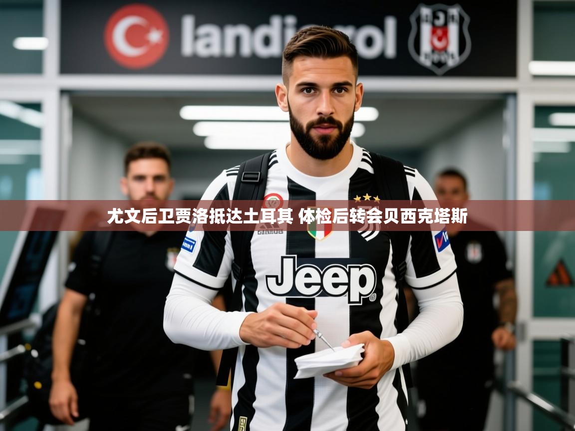 2025爱游戏官网尤文后卫贾洛抵达土耳其 体检后转会贝西克塔斯